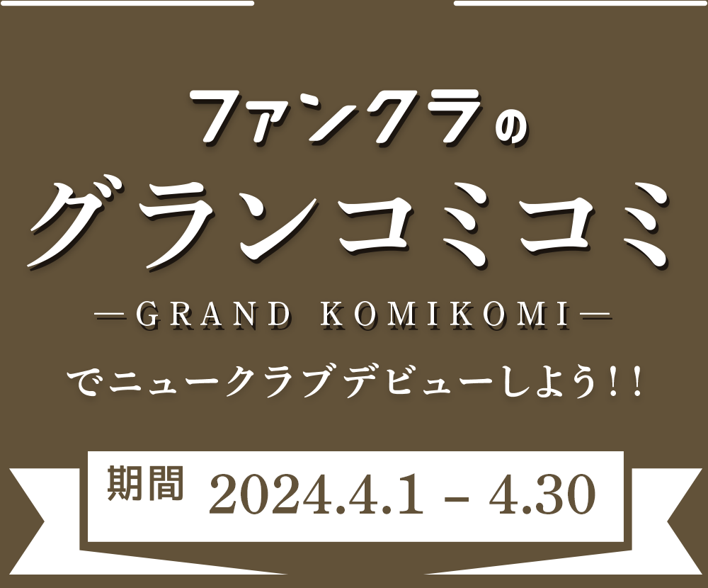 ファンクラのグランコミコミでニュークラブデビューしよう！キャンペーン期間：2024年4月1日〜4月30日