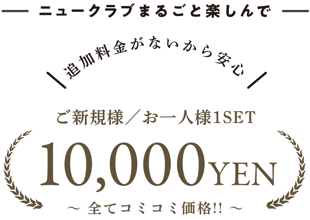 ニュークラブをまるごと楽しんで お1人様1セット コミコミ10,000円！追加料金がないから安心！