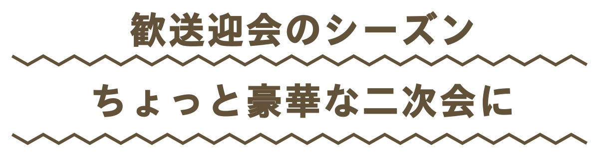 歓送迎会のシーズンちょっと豪華な二次会に