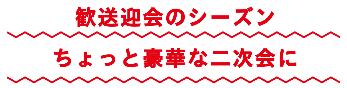 歓送迎会のシーズンちょっと豪華な二次会に